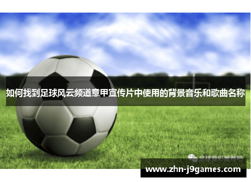 如何找到足球风云频道意甲宣传片中使用的背景音乐和歌曲名称