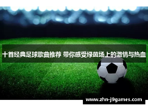 十首经典足球歌曲推荐 带你感受绿茵场上的激情与热血