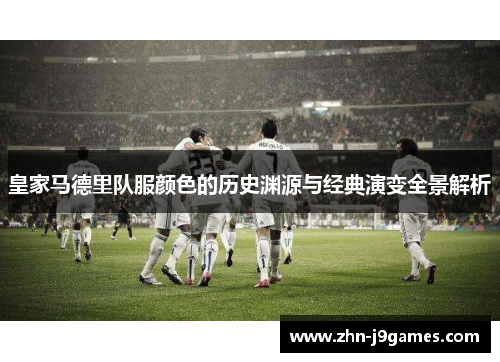 皇家马德里队服颜色的历史渊源与经典演变全景解析