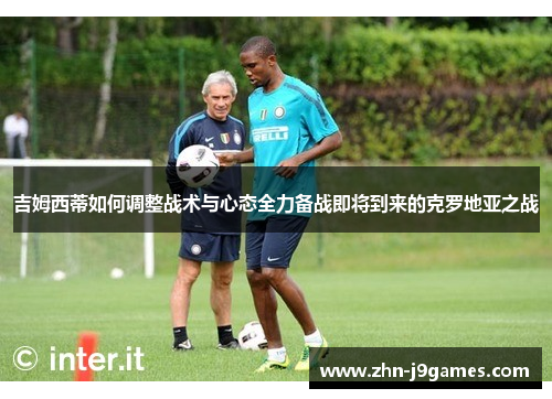 吉姆西蒂如何调整战术与心态全力备战即将到来的克罗地亚之战