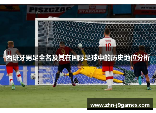 西班牙男足全名及其在国际足球中的历史地位分析