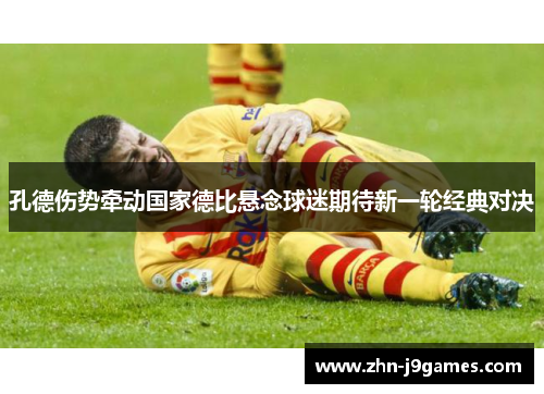 孔德伤势牵动国家德比悬念球迷期待新一轮经典对决