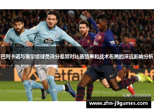 巴列卡诺与塞尔塔球员评分差异对比赛结果和战术布局的深远影响分析