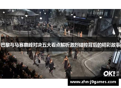 巴黎与马赛巅峰对决五大看点解析激烈碰撞背后的精彩故事 巴黎与马赛巅峰对决五大看点解析激烈碰撞背后的精彩故事