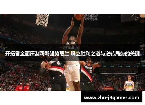 开拓者全面压制鹈鹕强势取胜 确立胜利之道与逆转局势的关键