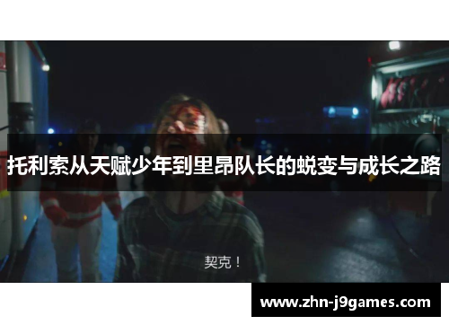 托利索从天赋少年到里昂队长的蜕变与成长之路