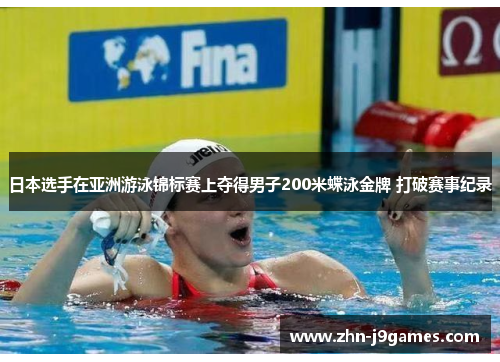 日本选手在亚洲游泳锦标赛上夺得男子200米蝶泳金牌 打破赛事纪录 日本选手在亚洲游泳锦标赛上夺得男子200米蝶泳金牌 打破赛事纪录