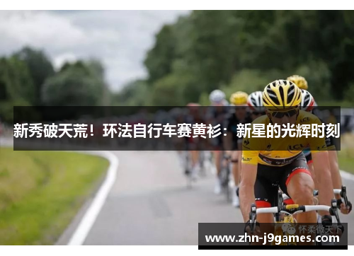 新秀破天荒!环法自行车赛黄衫:新星的光辉时刻 新秀破天荒!环法自行车赛黄衫:新星的光辉时刻