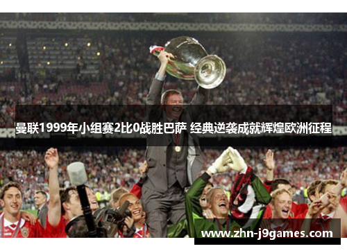 曼联1999年小组赛2比0战胜巴萨 经典逆袭成就辉煌欧洲征程 曼联1999年小组赛2比0战胜巴萨 经典逆袭成就辉煌欧洲征程