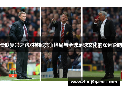 曼联复兴之路对英超竞争格局与全球足球文化的深远影响 曼联复兴之路对英超竞争格局与全球足球文化的深远影响