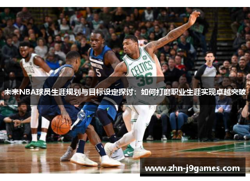 未来NBA球员生涯规划与目标设定探讨：如何打磨职业生涯实现卓越突破