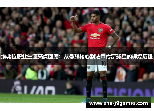 埃弗拉职业生涯亮点回顾:从曼联核心到法甲传奇球星的辉煌历程 埃弗拉职业生涯亮点回顾:从曼联核心到法甲传奇球星的辉煌历程