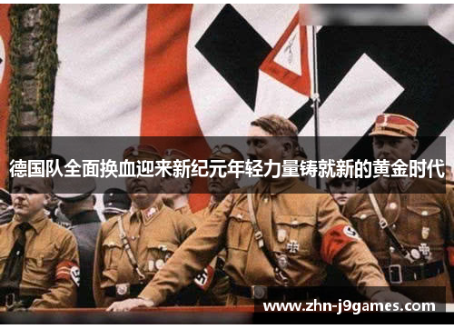 德国队全面换血迎来新纪元年轻力量铸就新的黄金时代