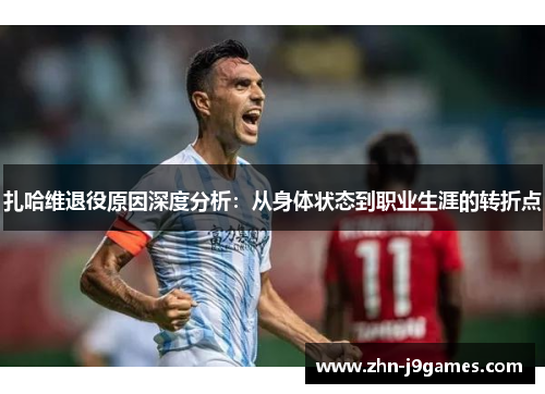 扎哈维退役原因深度分析:从身体状态到职业生涯的转折点 扎哈维退役原因深度分析:从身体状态到职业生涯的转折点
