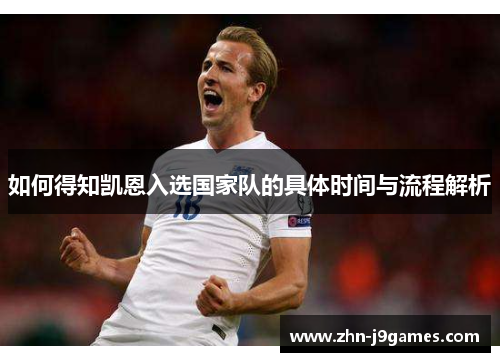 如何得知凯恩入选国家队的具体时间与流程解析 如何得知凯恩入选国家队的具体时间与流程解析