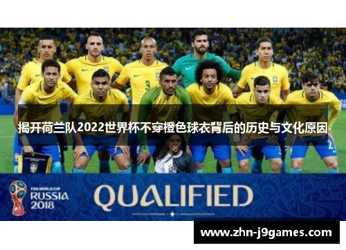 揭开荷兰队2022世界杯不穿橙色球衣背后的历史与文化原因 揭开荷兰队2022世界杯不穿橙色球衣背后的历史与文化原因