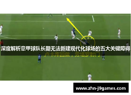 深度解析意甲球队长期无法新建现代化球场的五大关键障碍 深度解析意甲球队长期无法新建现代化球场的五大关键障碍