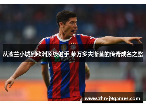 从波兰小城到欧洲顶级射手 莱万多夫斯基的传奇成名之路