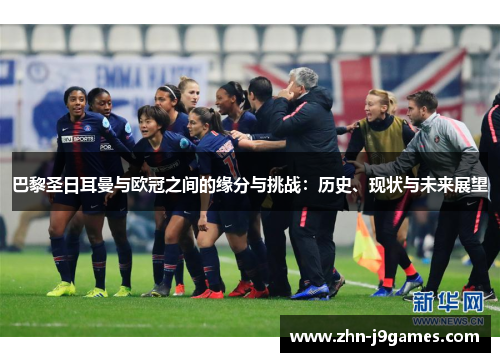 巴黎圣日耳曼与欧冠之间的缘分与挑战：历史、现状与未来展望