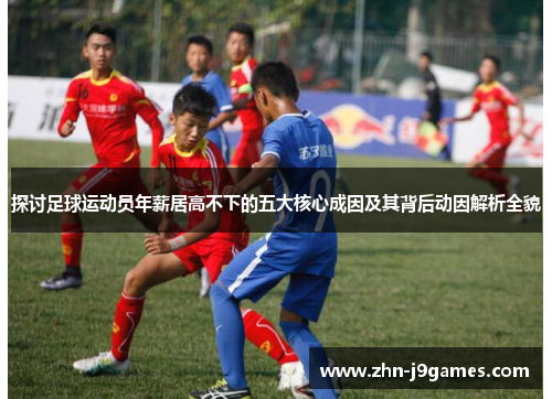 探讨足球运动员年薪居高不下的五大核心成因及其背后动因解析全貌