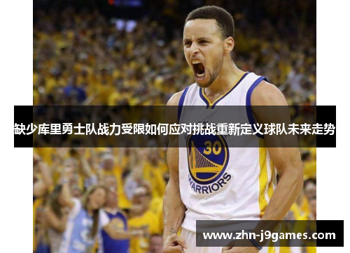 缺少库里勇士队战力受限如何应对挑战重新定义球队未来走势
