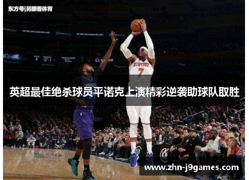 英超最佳绝杀球员平诺克上演精彩逆袭助球队取胜