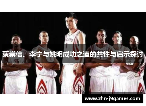 蔡崇信、李宁与姚明成功之道的共性与启示探讨 蔡崇信、李宁与姚明成功之道的共性与启示探讨
