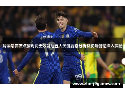 解读哈弗茨点球判罚无效背后五大关键要素分析及影响讨论深入探秘 解读哈弗茨点球判罚无效背后五大关键要素分析及影响讨论深入探秘
