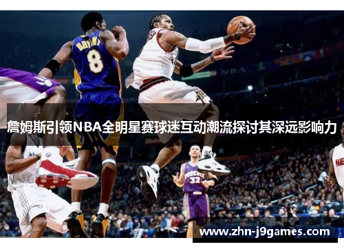 詹姆斯引领NBA全明星赛球迷互动潮流探讨其深远影响力