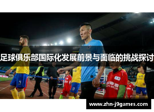 足球俱乐部国际化发展前景与面临的挑战探讨
