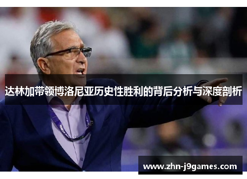 达林加带领博洛尼亚历史性胜利的背后分析与深度剖析 达林加带领博洛尼亚历史性胜利的背后分析与深度剖析