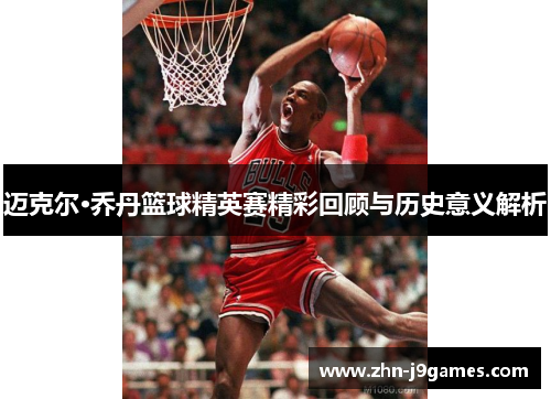 迈克尔·乔丹篮球精英赛精彩回顾与历史意义解析