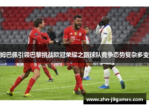 姆巴佩引领巴黎挑战欧冠荣耀之路球队竞争态势复杂多变