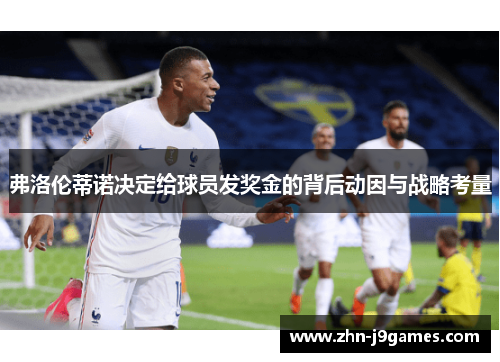 弗洛伦蒂诺决定给球员发奖金的背后动因与战略考量