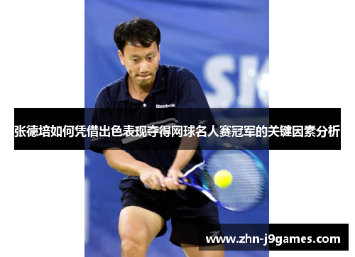 张德培如何凭借出色表现夺得网球名人赛冠军的关键因素分析