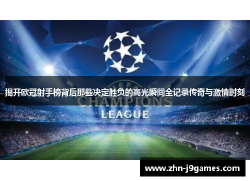 揭开欧冠射手榜背后那些决定胜负的高光瞬间全记录传奇与激情时刻