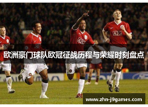 欧洲豪门球队欧冠征战历程与荣耀时刻盘点