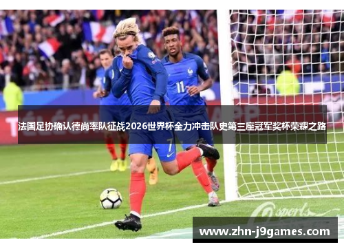 法国足协确认德尚率队征战2026世界杯全力冲击队史第三座冠军奖杯荣耀之路 法国足协确认德尚率队征战2026世界杯全力冲击队史第三座冠军奖杯荣耀之路
