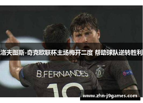 洛夫图斯-奇克欧联杯主场梅开二度 帮助球队逆转胜利