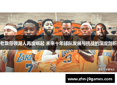老詹带领湖人再度崛起 未来十年球队发展与挑战的深度剖析