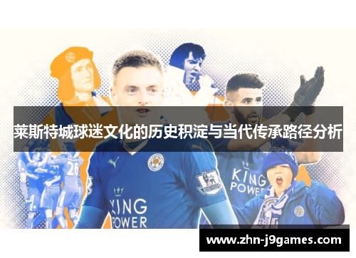 莱斯特城球迷文化的历史积淀与当代传承路径分析 莱斯特城球迷文化的历史积淀与当代传承路径分析