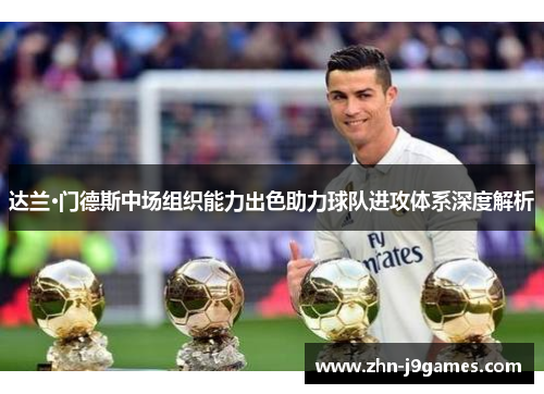 达兰·门德斯中场组织能力出色助力球队进攻体系深度解析 达兰·门德斯中场组织能力出色助力球队进攻体系深度解析