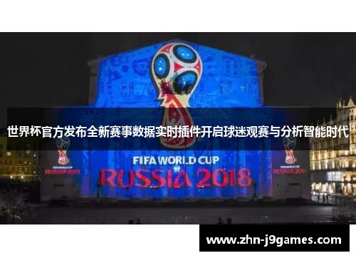 世界杯官方发布全新赛事数据实时插件开启球迷观赛与分析智能时代 世界杯官方发布全新赛事数据实时插件开启球迷观赛与分析智能时代